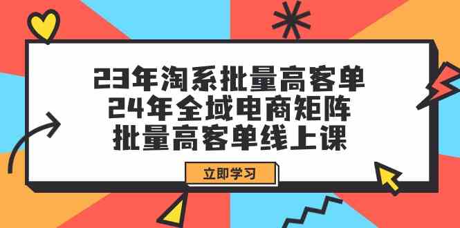 23年淘宝大批量高客单 24年示范区电子商务引流矩阵，大批量高客单线上课（升级）-蓝悦项目网