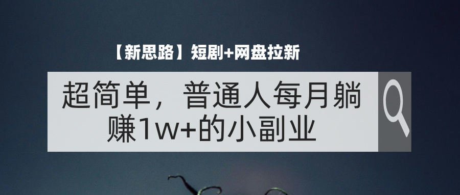 （11980期）【新思路】短剧+网盘拉新，超简单，普通人每月躺赚1w+的小副业-蓝悦项目网