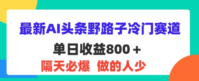 全新AI今日头条歪门邪道小众跑道，第二天必出，适合白-蓝悦项目网