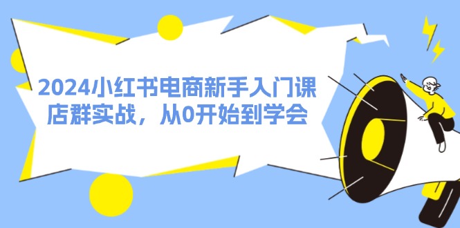 （11988期）2024小红书电商新手入门课，店群实战，从0开始到学会（31节）-蓝悦项目网