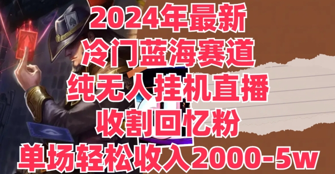 2024年全新小众瀚海跑道，纯没有人挂JI直播间，收种追忆粉，场均收益轻轻松松2000-5w-蓝悦项目网