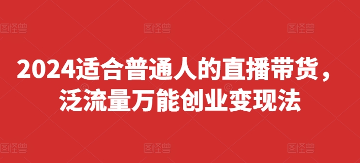 2024适宜普通人直播卖货，泛流量全能自主创业转现法，易上手、落地式快、养号快、转现快(升级8月)-蓝悦项目网