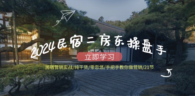 （12013期）2024民宿二房东操盘手 民宿营销实战/纯干货/零忽悠/手把手教你做营销/21节-蓝悦项目网