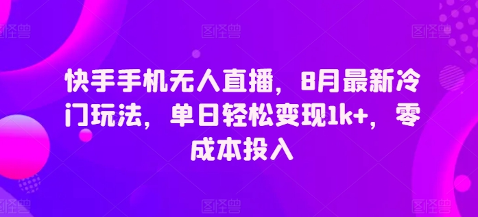 快手手机无人直播，8月全新小众游戏玩法，单日轻轻松松转现1k ，零成本资金投入-蓝悦项目网