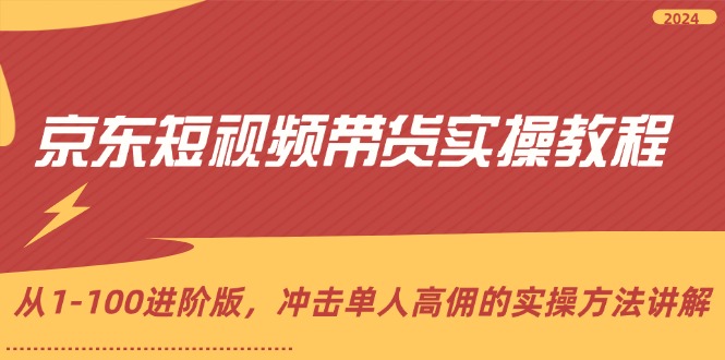 （12061期）京东短视频带货实操教程，从1-100进阶版，冲击单人高佣的实操方法讲解-蓝悦项目网