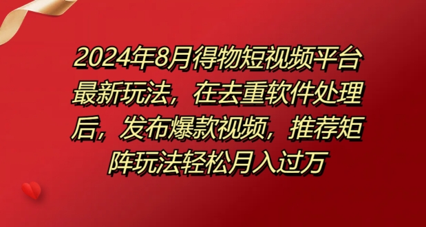 8月得物短视频平台最新玩法，在去重软件处理后，发布爆款视频，推荐矩阵玩法轻松月入过万-蓝悦项目网