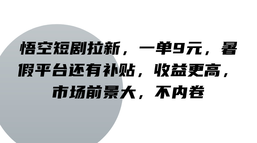 悟空短剧拉新，一单9元，暑假平台还有补贴，收益更高，市场前景大，不内卷-蓝悦项目网