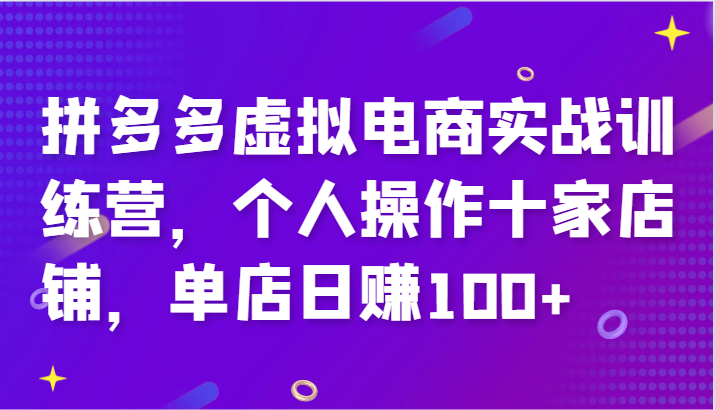 拼多多虚拟电商实战训练营，个人操作十家店铺，单店日赚100+-蓝悦项目网