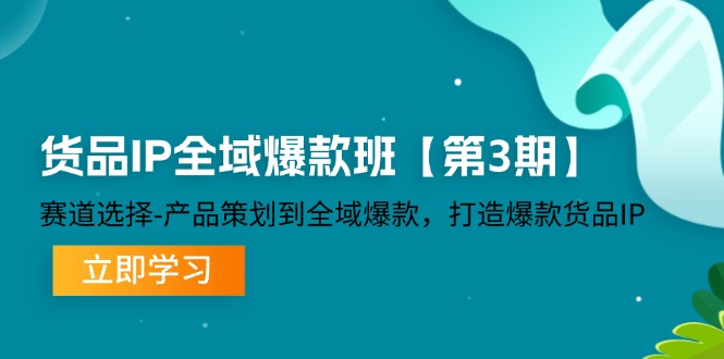 （12078期）货品-IP全域爆款班【第3期】赛道选择-产品策划到全域爆款，打造爆款货品IP-蓝悦项目网