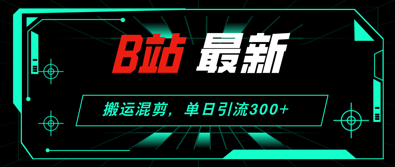 （12085期）B站最新，搬运混剪，单日引流300+创业粉-蓝悦项目网