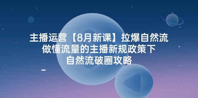 （12094期）主播运营【8月新课】拉爆自然流，做懂流量的主播新规政策下，自然流破…-蓝悦项目网