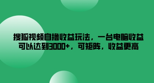 搜狐视频下载自撸盈利游戏玩法，一台电脑盈利能够达到3k ，可引流矩阵，收益更高【揭密】-蓝悦项目网