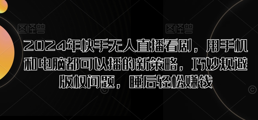 2024年快手视频无人直播追剧，用手机电脑都能够播新趋势，恰当避开版权纠纷，睡后在家赚钱-蓝悦项目网