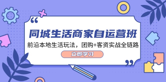 本地生活网店家自运营班，最前沿本地生活游戏玩法，团购价 客资实战演练全链路营销（34堂课）-蓝悦项目网