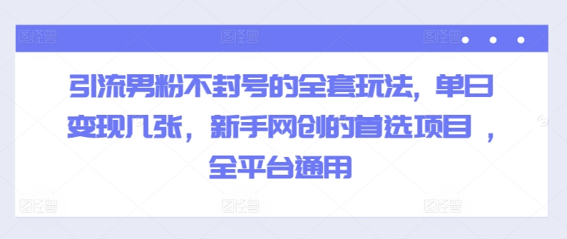 引流方法粉丝防封号的一整套游戏玩法, 单日转现多张，初学者网创的最佳选择新项目 ,全网平台通用性-蓝悦项目网