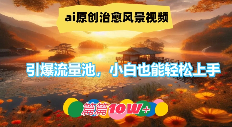 ai原创设计痊愈美景视频，引爆流量池，新手也可以快速上手，每篇10w 【揭密】-蓝悦项目网