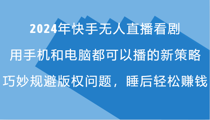 2024年快手无人直播看剧，手机电脑都可播的新策略，巧妙规避版权问题，睡后轻松赚钱-蓝悦项目网