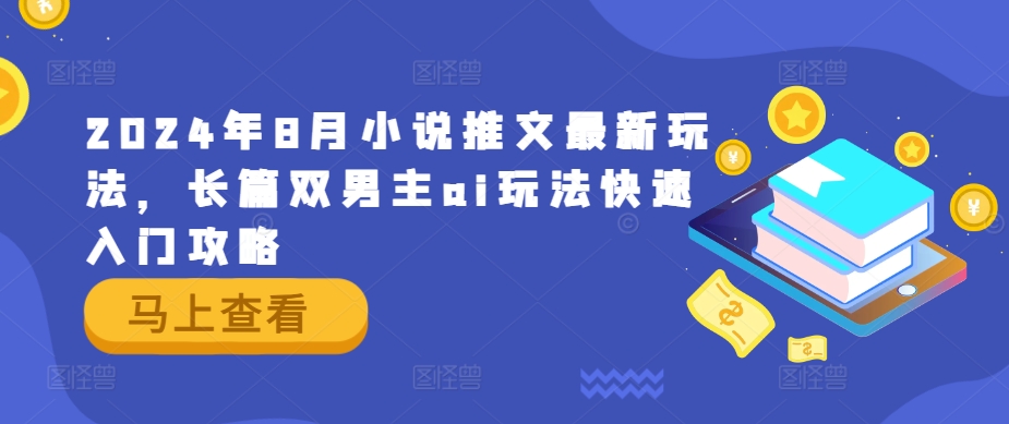 2024年8月小说推文最新玩法，长篇双男主ai玩法快速入门攻略-蓝悦项目网