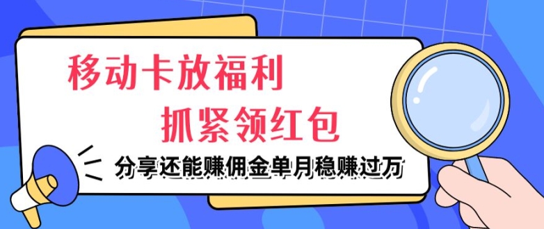 移动卡放福利，抓紧领红包，分享还能赚佣金，妥妥的信息差，单月稳赚过W-蓝悦项目网