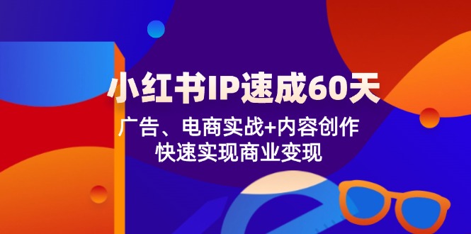 小红书的IP速学60天：广告宣传、电子商务实战演练 内容生产，顺利实现商业化变现-蓝悦项目网