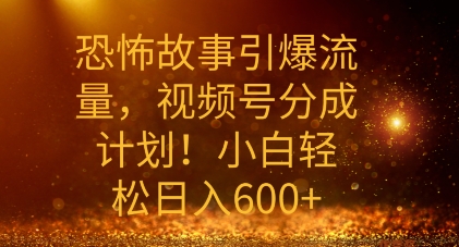 恐怖鬼故事引爆流量，礼微信视频号分为方案，新手轻轻松松日入多张-蓝悦项目网