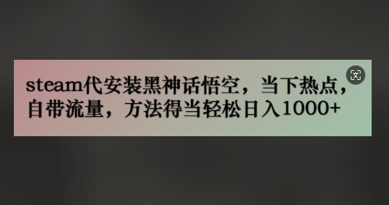 steam代组装黑神话悟空，当前热点，自带光环，方法得当轻轻松松日入多张-蓝悦项目网