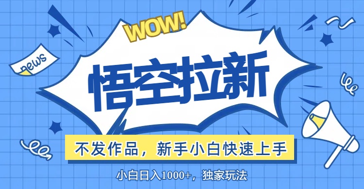 （12243期）悟空拉新最新玩法，无需作品暴力出单，小白快速上手-蓝悦项目网