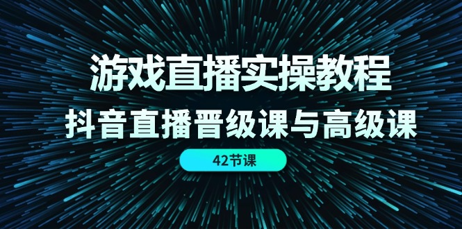 游戏直播间实际操作实例教程，抖音直播间晋升课和高端课（42节）-蓝悦项目网