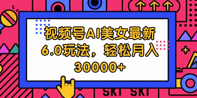 （12205期）视频号AI美女最新6.0玩法，轻松月入30000+-蓝悦项目网