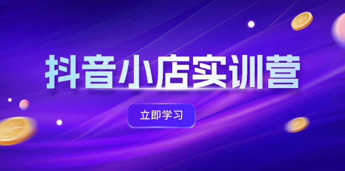 （12199期）抖音小店最新实训营，提升体验分、商品卡 引流，投流增效，联盟引流秘籍-蓝悦项目网