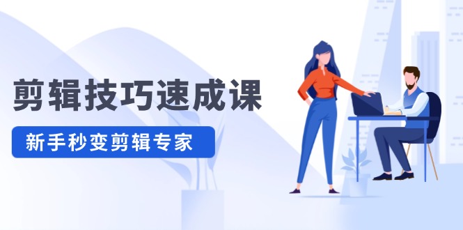 （12190期）剪辑技巧速成课，高清拍摄+调色 转扇子，建筑-抠图精通，新手秒变剪辑专家-蓝悦项目网