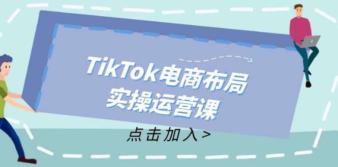 （12156期）TikTok电商布局实操运营课：从新手到精通，成为TikTok带货运营高手-蓝悦项目网