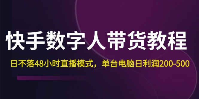 （12129期）快手-数字人带货教程，日不落48小时直播模式，单台电脑日利润200-500-蓝悦项目网