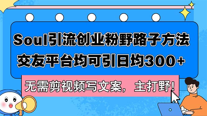 （12281期）Soul引流创业粉野路子方法，交友平台均可引日均300+，无需剪视频写文案…-蓝悦项目网