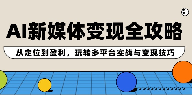 （12277期）AI新媒体变现全攻略：从定位到盈利，玩转多平台实战与变现技巧-蓝悦项目网