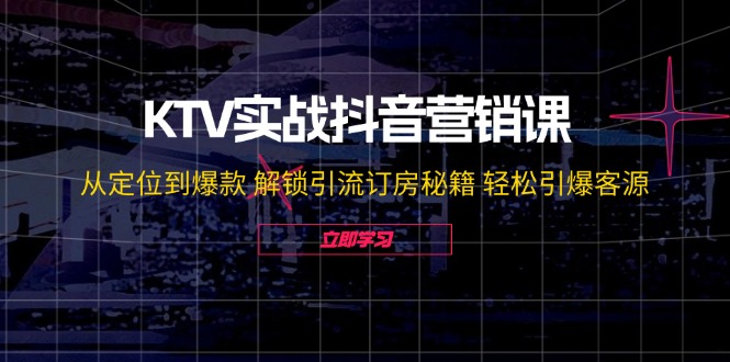 （12261期）KTV实战抖音营销课：从定位到爆款 解锁引流订房秘籍 轻松引爆客源-无水印-蓝悦项目网