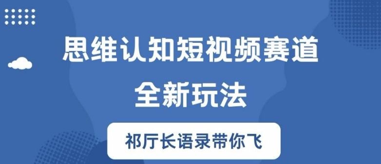 思维认知短视频赛道新玩法，胜天半子祁厅长语录带你飞【揭秘】-蓝悦项目网