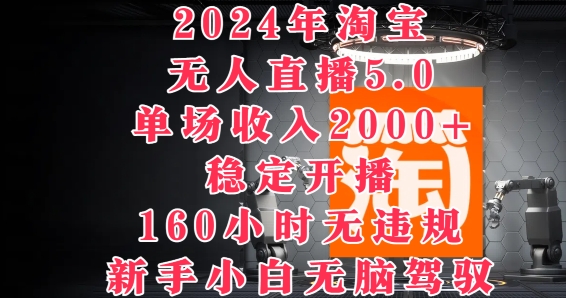 2024年淘宝无人直播5.0，单场收入2k+，稳定开播160小时无违规，新手小白无脑驾驭-蓝悦项目网