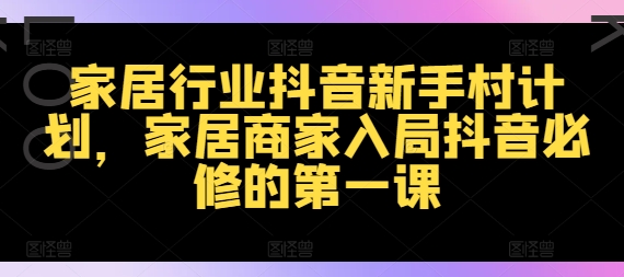 家装行业抖音视频新手任务方案，家居家具店家进入抖音视频必需的第一课-蓝悦项目网