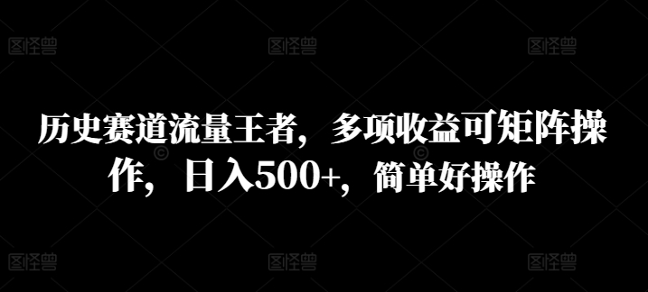 历史时间跑道总流量霸者，多种盈利可引流矩阵实际操作，日入500 ，简单容易实际操作-蓝悦项目网