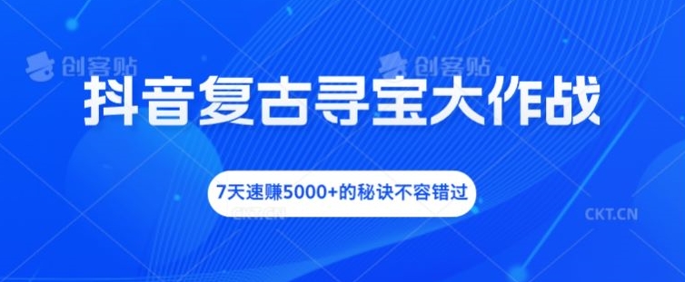 抖音视频复古时尚探宝大冒险，7天速赚5000 的关键所在不可错过【揭密】-蓝悦项目网