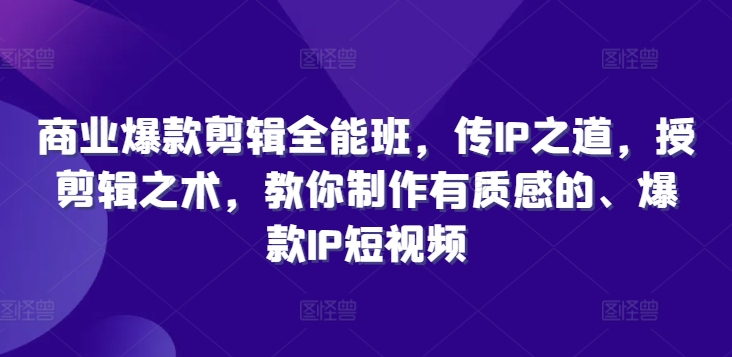 商业服务爆品视频剪辑全能型班，传IP之法，授视频剪辑秘术，教大家制做有品位的、爆品IP小视频-蓝悦项目网