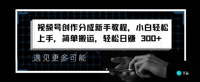 微信视频号写作分为新手教学，新手快速上手，简易运送，轻轻松松日赚3张-蓝悦项目网