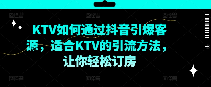 KTV抖音小视频营销推广，KTV怎样通过短视频点爆客户资源，适宜KTV的推广方法，让你可以预定酒店-蓝悦项目网