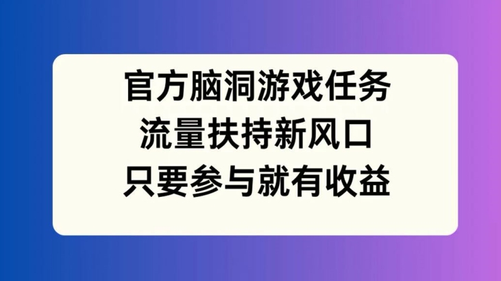 官方网脑洞游戏每日任务，推广资源新蓝海，如果参加就会有盈利【揭密】-蓝悦项目网