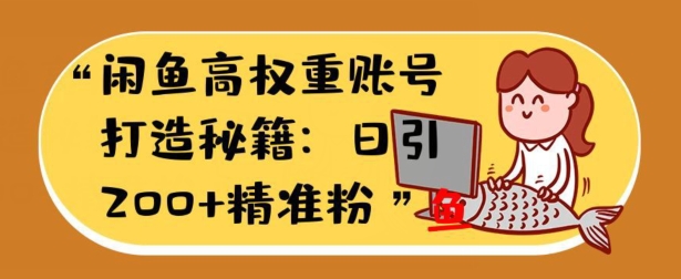 闲鱼平台高权重账户打造出秘笈：日引200 精准流量人群，轻轻松松转现实战演练手册-蓝悦项目网