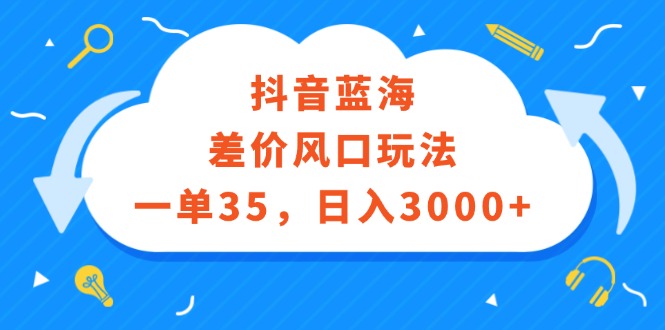 （12322期）抖音蓝海差价风口玩法，一单35，日入3000+-蓝悦项目网