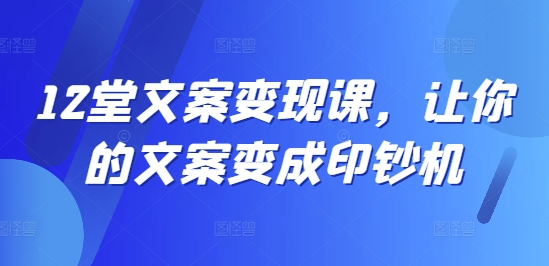 12堂创意文案转现课，使你文案成为提款机-蓝悦项目网