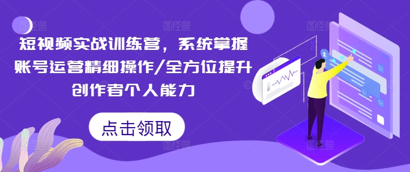 小视频实战演练夏令营，快速掌握抖音号运营细致实际操作/全面提升原创者工作能力-蓝悦项目网