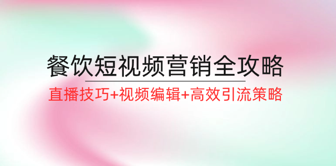 餐饮短视频营销全攻略：直播技巧+视频编辑+高效引流策略-蓝悦项目网